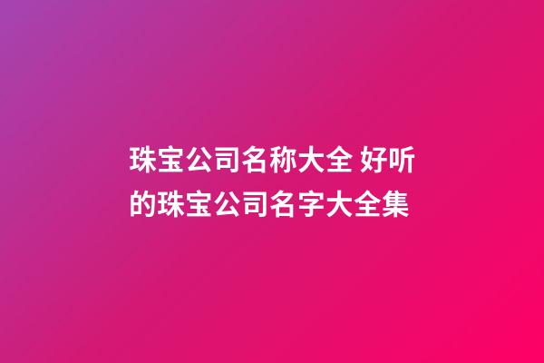 珠宝公司名称大全 好听的珠宝公司名字大全集